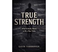 True Strength: What It Really Means to Be a Man Today