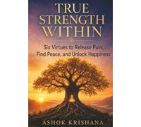 TRUE STRENGTH WITHIN: Six Virtue to Release Pain, Find Peace, and Unlock Happiness