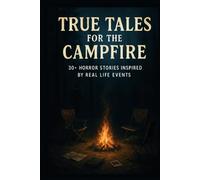 True Tales For The Campfire: 30+ Horror Stories Inspired by Real Life Events