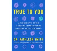 True to You: A Therapist's Guide to Stop Pleasing Others and Start Being Yourself