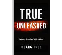 TRUE UNLEASHED: Live Raw, Wild & Free - Unlock Your Limitless Power