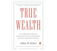 True Wealth: How and Why Millions of Americans Are Creating a Time-Rich, Ecologically Light, Small-Scale, High-Satisfaction Economy