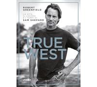 True West. La vita, il lavoro e i tempi di Sam Shepard