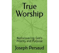 True Worship: Rediscovering God's Priority and Purpose