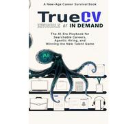 TrueCV: Invisible or In Demand: The AI-Era Playbook for Searchable Careers, Agentic Hiring, and Winning the New Talent Game