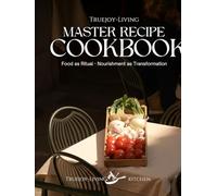TrueJoy Living Master Recipe Book: A Sacred Relationship with Food