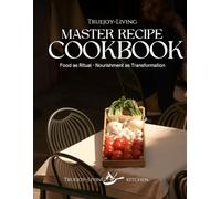TrueJoy Living Master Recipe Book: A Sacred Relationship with Food