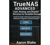 TrueNAS Advanced: Ceph, Backup, and Disaster Recovery for Scalable Storage: Hands-On Guide to Enterprise-Grade Storage, Kubernetes Integration, and Data Protection