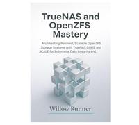 TrueNAS and OpenZFS Mastery: Architecting Resilient, Scalable Storage Systems for Enterprise Reliability: Architecting Resilient, Scalable OpenZFS Storage Systems with TrueNAS CORE