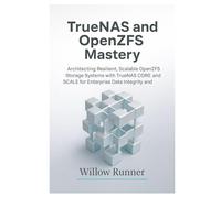 TrueNAS and OpenZFS Mastery: Architecting Resilient, Scalable Storage Systems for Enterprise Reliability: Architecting Resilient, Scalable OpenZFS Storage Systems with TrueNAS CORE