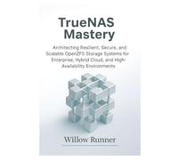 TrueNAS Mastery: Architecting Resilient, Secure, and Scalable OpenZFS Storage Systems for Enterprise, Hybrid Cloud, and High-Availability Environments: Resilience, Redundancy, Encryption, and Recovery