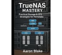 TrueNAS Mastery: Practical Storage & ZFS Strategies for Homelabs: Build Reliable, Secure, and High-Performance Storage Systems with Hands-On Labs and Real-World Deployment