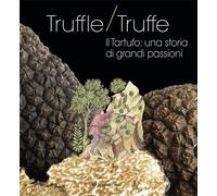 Truffle/truffe. Il tartufo: una storia di grandi passioni