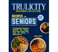 TRULICITY HIGH FIBER, LOW GLYCEMIC RECIPES FOR SENIORS (30 Day Weekly Meal Plan: The Dulaglutide Companion Cookbook That Supports Blood Sugar Balance While Aiding Gut Wellness In Adults After 60