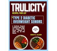 TRULICITY RECIPES, FOOD LIST FOR TYPE 2 DIABETIC OVERWEIGHT SENIORS (30 Day Weekly Meal Plan: A Cookbook Designed To Balance Blood Sugar And Support ... Wellness In Adults Above 60 With Obesity