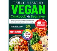Truly Healthy Vegan Cookbook For Beginners: Whole-Food Plant-Based Recipes for Vibrant Health, Easy Weight Loss & Natural Energy