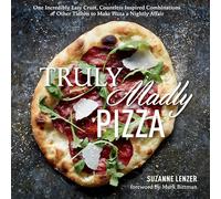 Truly Madly Pizza: One Incredibly Easy Crust, Countless Inspired Combinations & Other Tidbits to Make Pizza a Nightly Affair: A Cookbook
