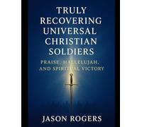 Truly Recovering Universal Christian Soldiers: Praise, Hallelujah, and Spiritual Victory