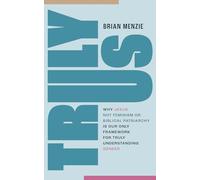 Truly Us: Why Jesus-Not Feminism or Biblical Patriarchy-Is Our Only Framework For Truly Understanding Gender