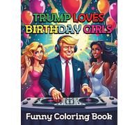 Trump Loves Birthday Girls Funny Coloring Book For Adults: A Cheeky and Bold Birthday Present Packed with Sass Fun and Trump Through 96 Pages