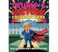 Trump’s Victory Coloring Book Bold Strokes for A Bright Future: 47 Patriotic and Inspiring Illustrations Celebrating Leadership, Strength and Vision