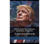 Trump vision for American greatness: A new era: A new era of trump