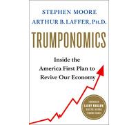 Trumponomics: Inside the America First Plan to Revive Our Economy
