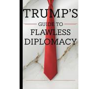TRUMP'S GUIDE TO FLAWLESS DIPLOMACY: A Blank Political Satire Notebook, A Gag Gift Journal Showcasing the Art of Saying Nothing with Confidence
