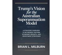 Trump's Vision for the Australian Superannuation Model: A Strategic Overview to Retirement Reform, Economic Growth, and Investment Strategies
