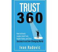Trust 360: How Authentic Leaders Build Trust, Inspire Teams, and Drive Success in an Ever-Changing World