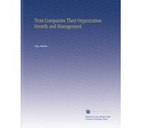 Trust Companies Their Organization Growth and Management
