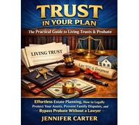 Trust in Your Plan: The Practical Guide to Living Trusts & Probate: Effortless Estate Planning, How to Legally Protect Your Assets, Prevent Family Disputes, and Bypass Probate Without a Lawyer