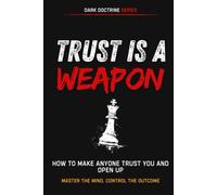 Trust Is a Weapon: How to Make Anyone Trust You and Open Up