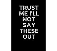 TRUST ME I’LL NOT SAY THESE OUT: Funny 6 x 9 Work Notebook - Gag Gift for Coworkers, Bosses, and Office Humor - Lined Journal for Note Taking - Black Cover