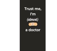 Trust Me, I’m (Almost) a Doctor - Funny Notebook: for Medical Students, Nurses, and Future Doctors