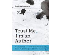 Trust Me, I’m an Author: A Clear Path to Confident Nonfiction Book Publishing and Brand Building