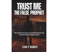 TRUST ME: THE FALSE PROPHET: The Untold True Story of Samuel Bateman and America's Most Dangerous Cult