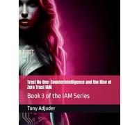 Trust No One: Counterintelligence and the Rise of Zero Trust IAM: Book 3 of the IAM Series