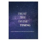 TRUST THE DIVINE TIMING: A GENTLE REMINDER THAT EVERYTHING UNFOLDS PERFECTLY