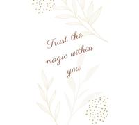 Trust the Magic Within You: Inspirational Lined Notebook for Journaling, Writing & Daily Notes