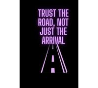 Trust The Road, Not Just The Arrival: An Inspiring Notebook For Motivation And Self-Growth