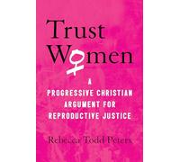 Trust Women: A Progressive Christian Argument for Reproductive Justice