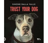 Trust your dog. Come costruire una relazione consapevole ed equilibrata con il proprio cane