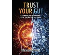 Trust Your Gut: Balancing Intuition and Logic for Better Decisions