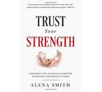 Trust Your Strength: A mother's tips, journal and scripture to bringing her mira