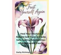 Trust Yourself Again: Heal Your Intuition, Rebuild Self-Trust, & Create Safe, Lasting Relationships After Betrayal & Trauma
