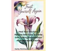 Trust Yourself Again: Heal Your Intuition, Rebuild Self-Trust, & Create Safe, Lasting Relationships After Betrayal & Trauma