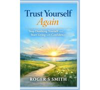 Trust Yourself Again: Stop Doubting Yourself and Start Living with Confidence