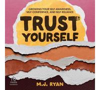 Trust Yourself: Growing Your Self-Awareness, Self-Confidence, and Self-Reliance
