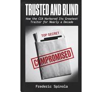 TRUSTED AND BLIND: How the CIA Harbored Its Greatest Traitor for Nearly a Decade